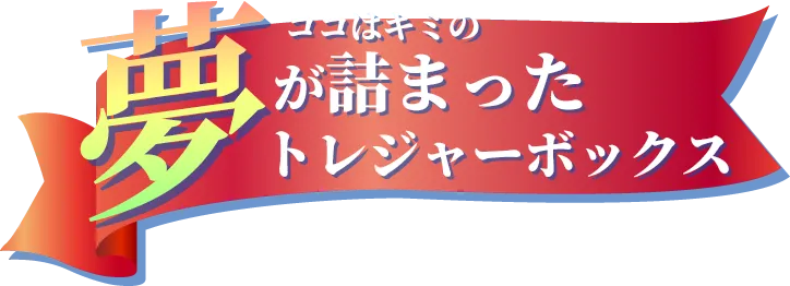 ここはキミの夢が詰まったトレジャーボックス